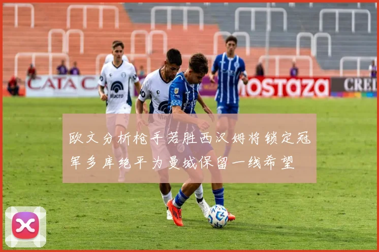 欧文分析枪手若胜西汉姆将锁定冠军多库绝平为曼城保留一线希望
