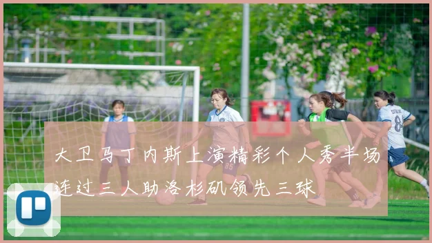 大卫马丁内斯上演精彩个人秀半场连过三人助洛杉矶领先三球