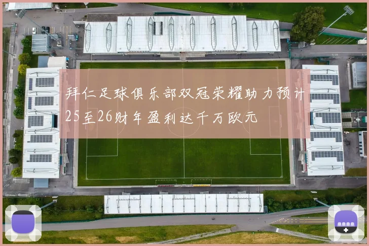 拜仁足球俱乐部双冠荣耀助力预计25至26财年盈利达千万欧元