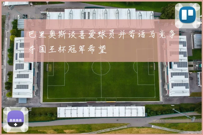 巴里奥斯谈喜爱球员并寄语马竞争夺国王杯冠军希望