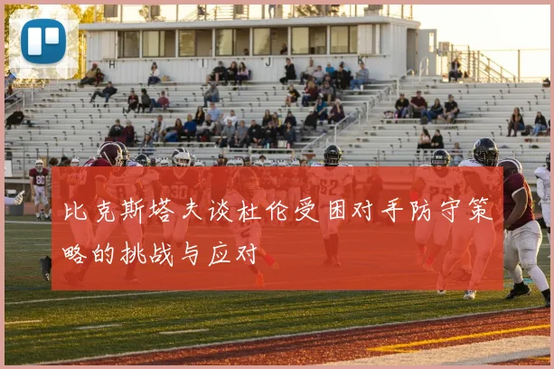 比克斯塔夫谈杜伦受困对手防守策略的挑战与应对