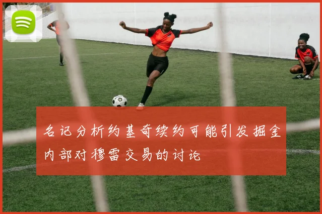 名记分析约基奇续约可能引发掘金内部对穆雷交易的讨论