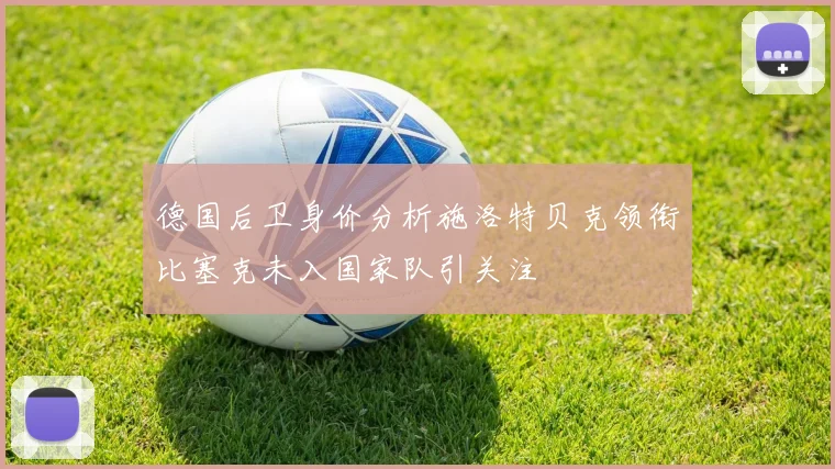 德国后卫身价分析施洛特贝克领衔比塞克未入国家队引关注