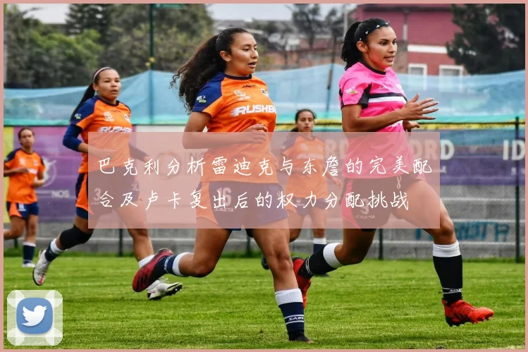 巴克利分析雷迪克与东詹的完美配合及卢卡复出后的权力分配挑战