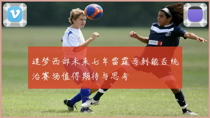 追梦西部未来七年雷霆马刺能否统治赛场值得期待与思考