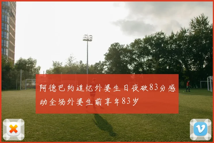 阿德巴约追忆外婆生日夜砍83分感动全场外婆生前享年83岁