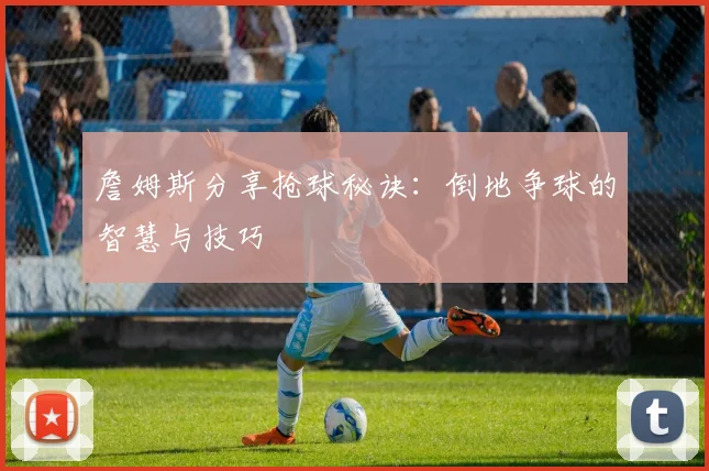 詹姆斯分享抢球秘诀：倒地争球的智慧与技巧